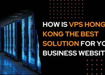 How is VPS Hong Kong the Best Solution for Your Business Website?