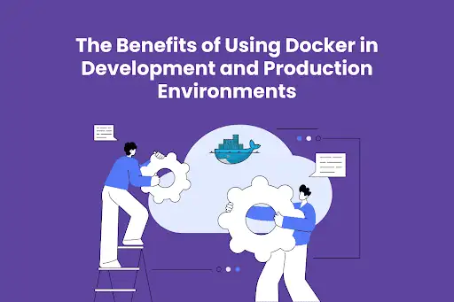 The Benefits of Using Docker in Development and Production Environments
